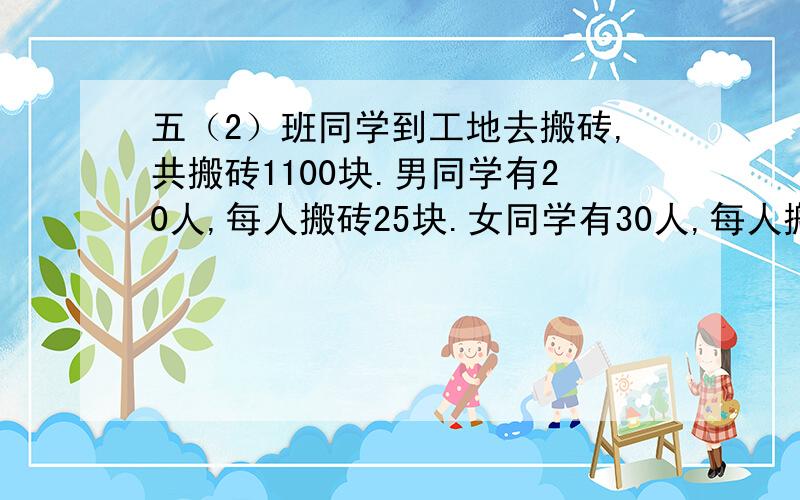 五（2）班同学到工地去搬砖,共搬砖1100块.男同学有20人,每人搬砖25块.女同学有30人,每人搬砖多少块?