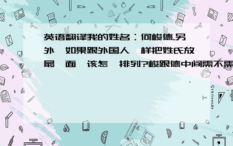 英语翻译我的姓名：何峻德.另外,如果跟外国人一样把姓氏放最後面,该怎麽排列?峻跟德中间需不需要有一横?还有,峻德两个字翻