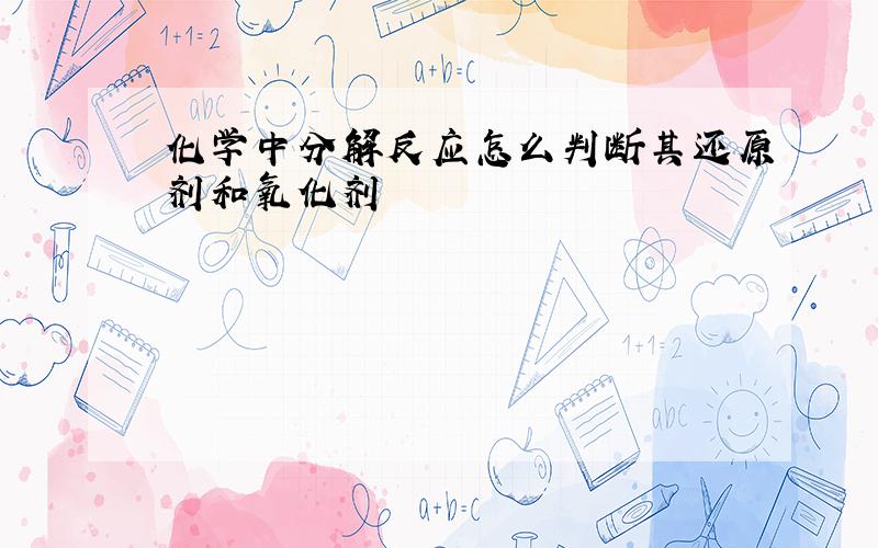 化学中分解反应怎么判断其还原剂和氧化剂