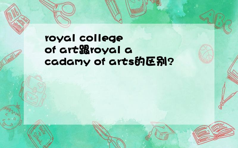 royal college of art跟royal acadamy of arts的区别?