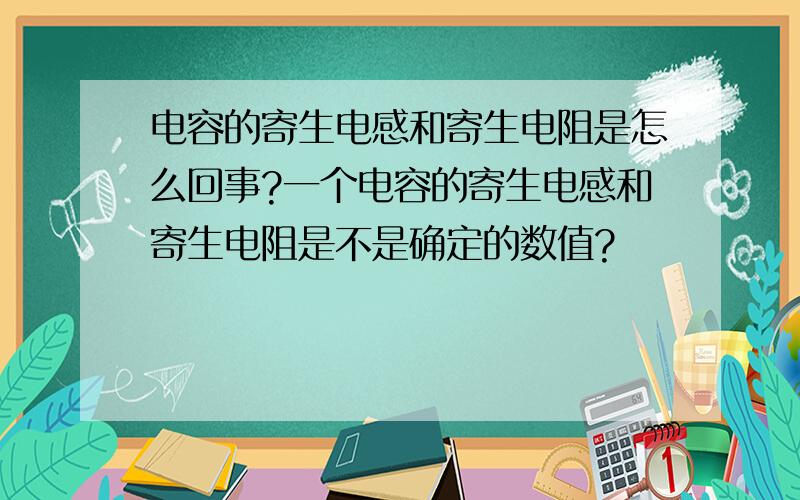 电容的寄生电感和寄生电阻是怎么回事?一个电容的寄生电感和寄生电阻是不是确定的数值?