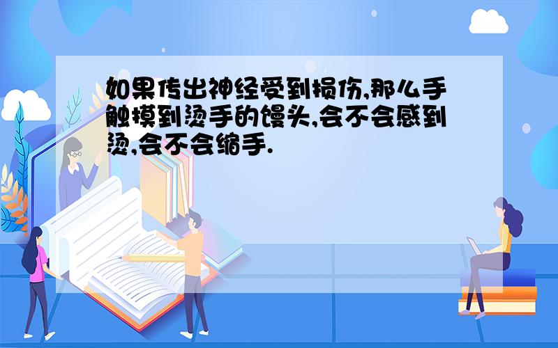 如果传出神经受到损伤,那么手触摸到烫手的馒头,会不会感到烫,会不会缩手.