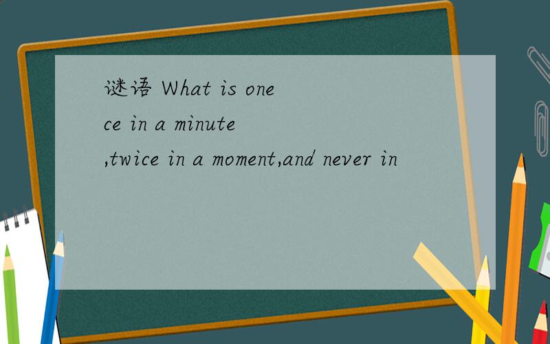 谜语 What is onece in a minute,twice in a moment,and never in