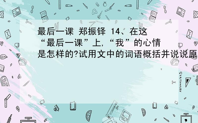 最后一课 郑振铎 14、在这“最后一课”上,“我”的心情是怎样的?试用文中的词语概括并说说原因.（2分）15、 12月8