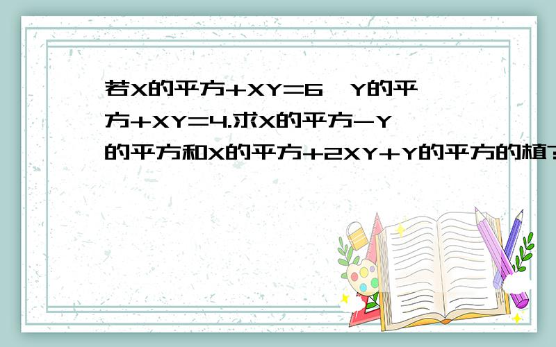 若X的平方+XY=6,Y的平方+XY=4.求X的平方-Y的平方和X的平方+2XY+Y的平方的植?