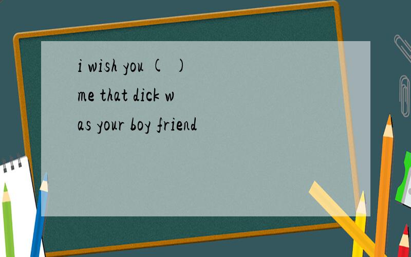 i wish you ( )me that dick was your boy friend