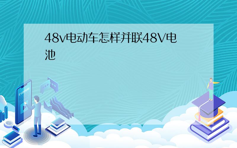 48v电动车怎样并联48V电池