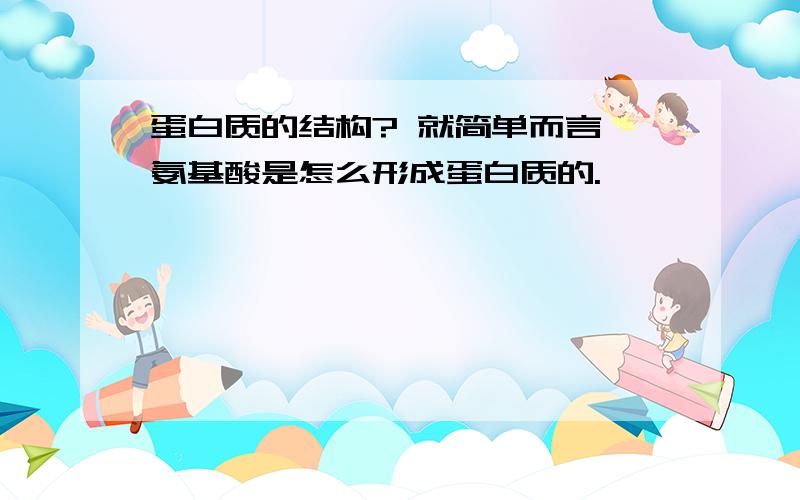 蛋白质的结构? 就简单而言,氨基酸是怎么形成蛋白质的.