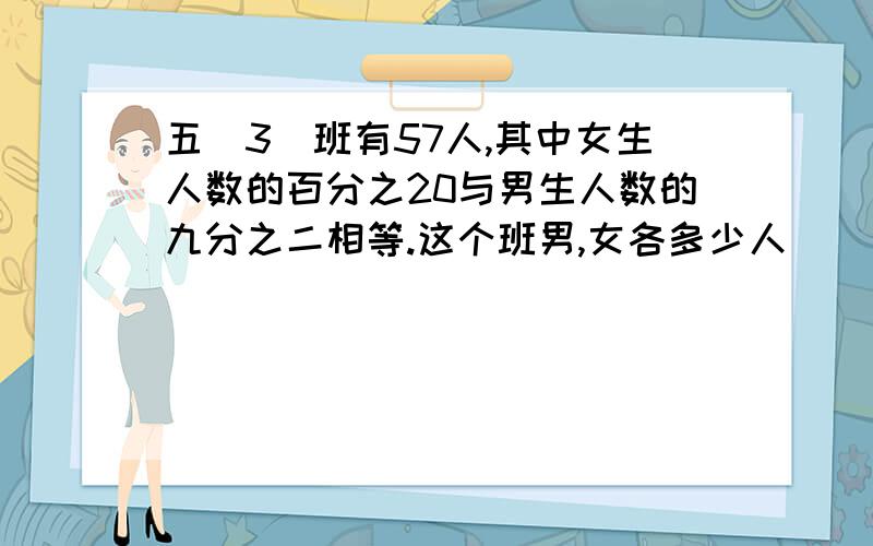 五(3)班有57人,其中女生人数的百分之20与男生人数的九分之二相等.这个班男,女各多少人