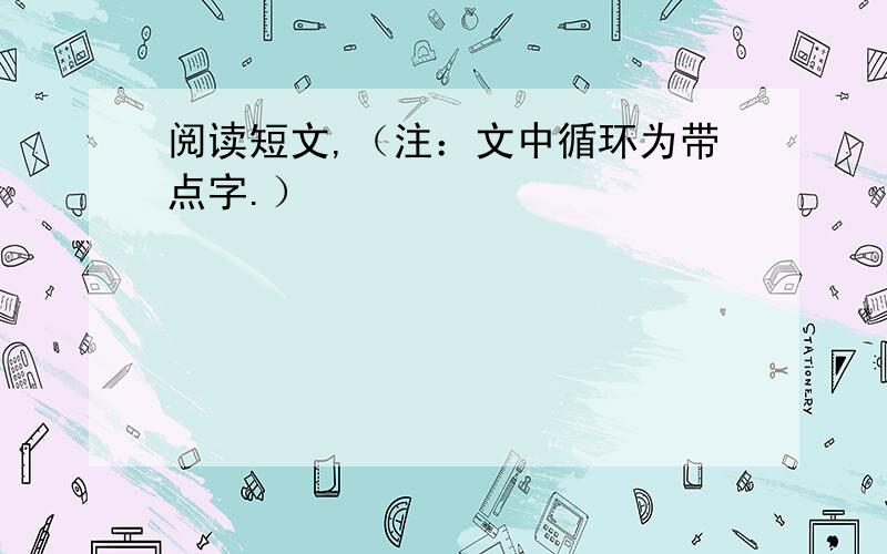 阅读短文,（注：文中循环为带点字.）