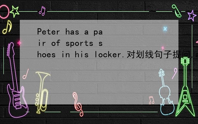 Peter has a pair of sports shoes in his locker.对划线句子提问,a pai