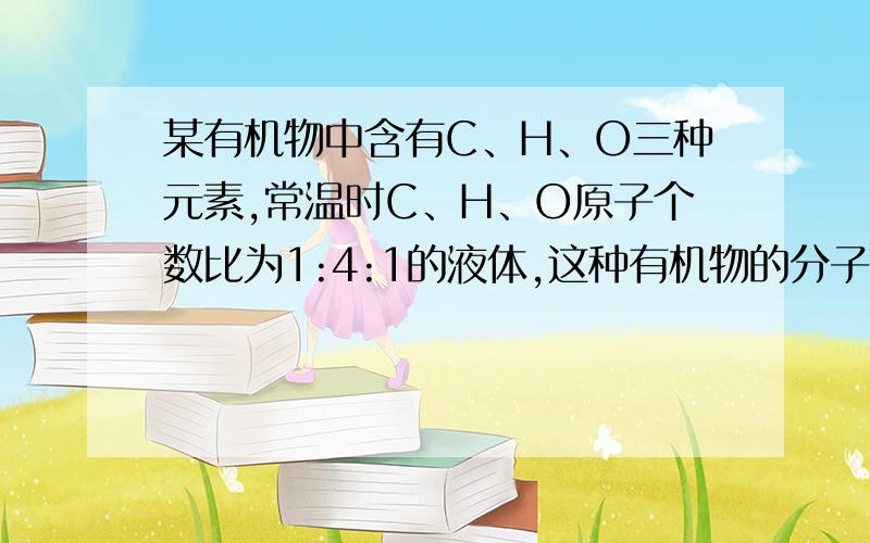 某有机物中含有C、H、O三种元素,常温时C、H、O原子个数比为1:4:1的液体,这种有机物的分子式是?