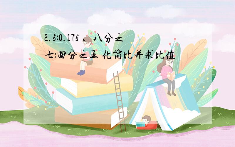 2.5:0.175 、八分之七：四分之五 化简比并求比值