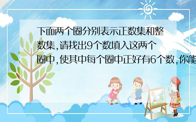 下面两个圈分别表示正数集和整数集,请找出9个数填入这两个圈中,使其中每个圈中正好有6个数,你能说出