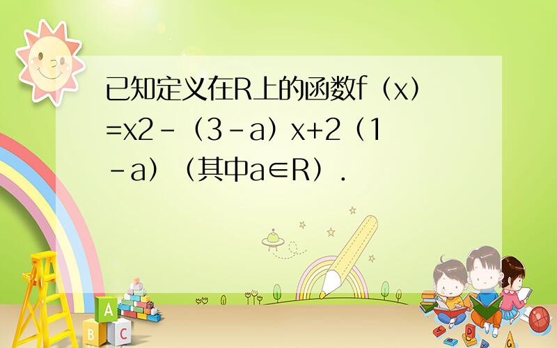 已知定义在R上的函数f（x）=x2-（3-a）x+2（1-a）（其中a∈R）．