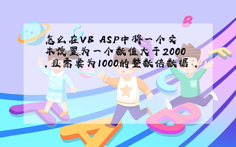 怎么在VB ASP中将一个文本设置为一个数值大于2000,且需要为1000的整数倍数据 ,