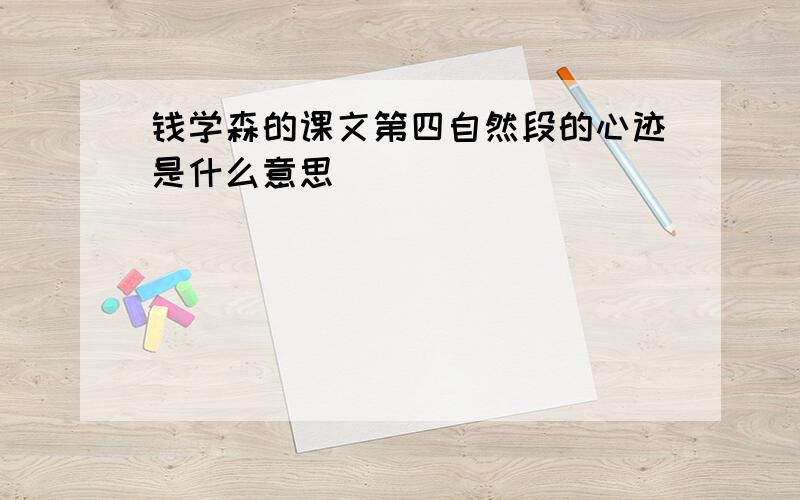 钱学森的课文第四自然段的心迹是什么意思