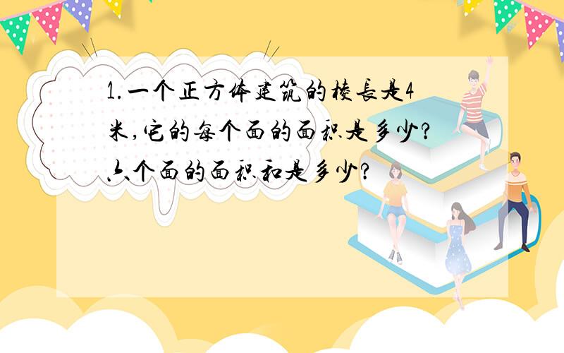 1.一个正方体建筑的棱长是4米,它的每个面的面积是多少?六个面的面积和是多少?