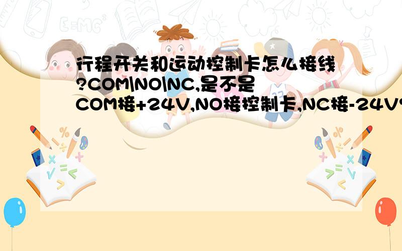 行程开关和运动控制卡怎么接线?COM\NO\NC,是不是COM接+24V,NO接控制卡,NC接-24V?