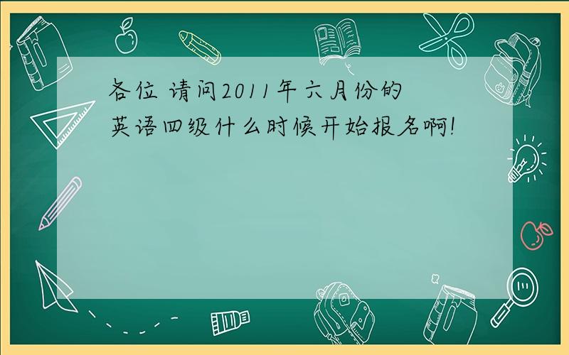 各位 请问2011年六月份的英语四级什么时候开始报名啊!