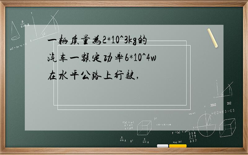 一辆质量为2*10^3kg的汽车一额定功率6*10^4w在水平公路上行驶,