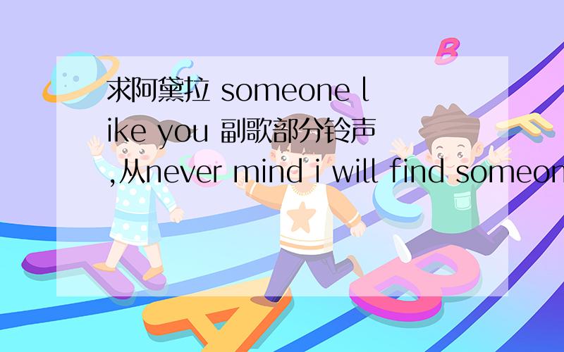 求阿黛拉 someone like you 副歌部分铃声,从never mind i will find someone