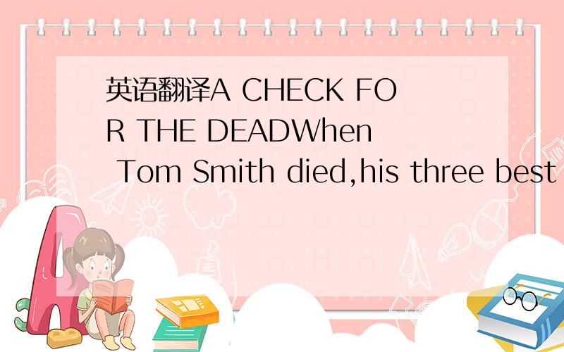 英语翻译A CHECK FOR THE DEADWhen Tom Smith died,his three best f