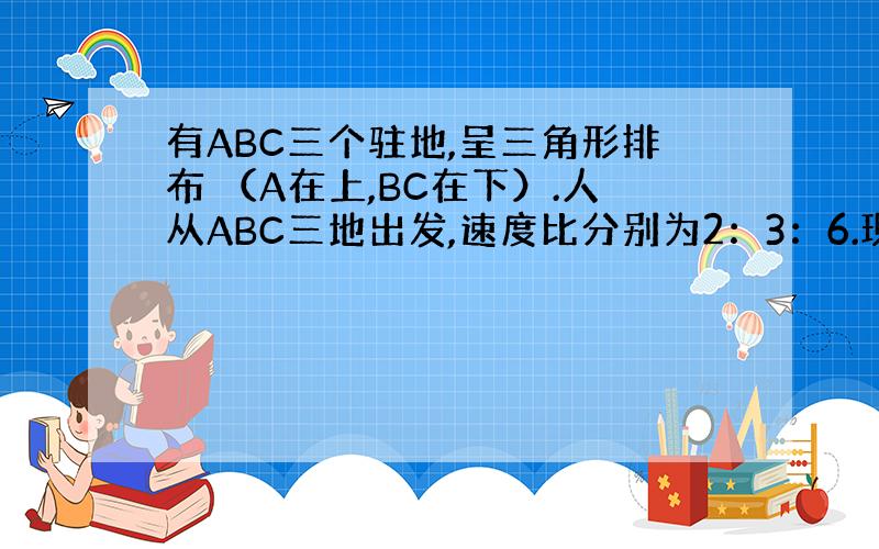 有ABC三个驻地,呈三角形排布 （A在上,BC在下）.人从ABC三地出发,速度比分别为2：3：6.现要在三角形内找一点P