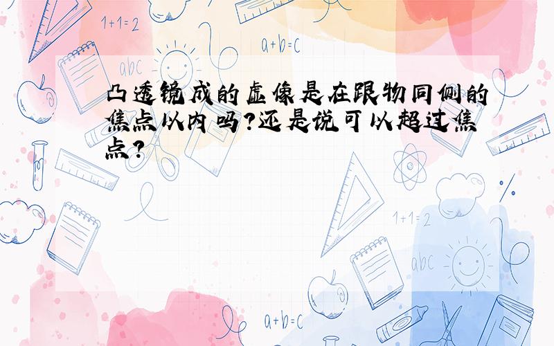 凸透镜成的虚像是在跟物同侧的焦点以内吗?还是说可以超过焦点?