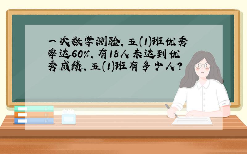 一次数学测验,五(1)班优秀率达60%,有18人未达到优秀成绩,五(1)班有多少人?