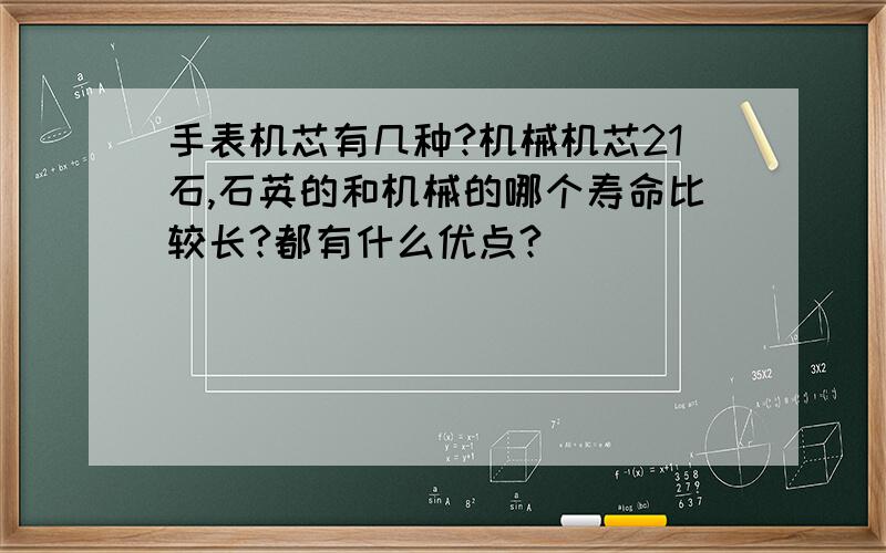 手表机芯有几种?机械机芯21石,石英的和机械的哪个寿命比较长?都有什么优点?