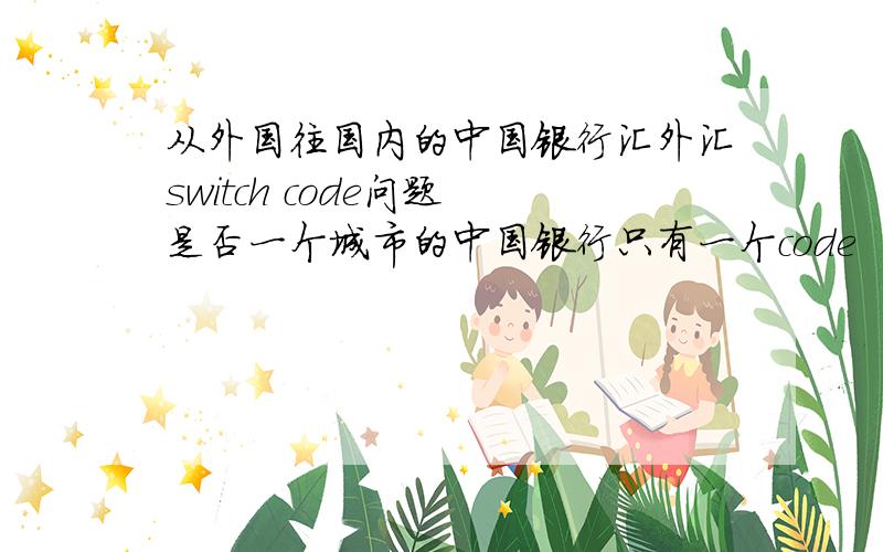 从外国往国内的中国银行汇外汇switch code问题 是否一个城市的中国银行只有一个code