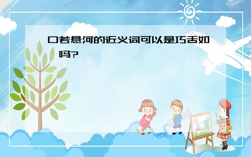 口若悬河的近义词可以是巧舌如簧吗?