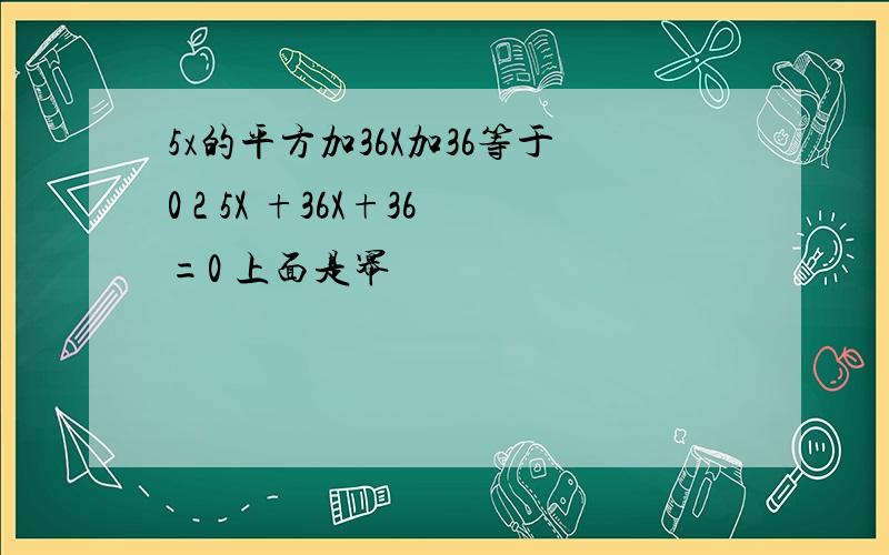 5x的平方加36X加36等于0 2 5X +36X+36=0 上面是幂