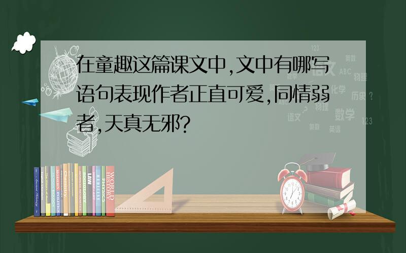 在童趣这篇课文中,文中有哪写语句表现作者正直可爱,同情弱者,天真无邪?