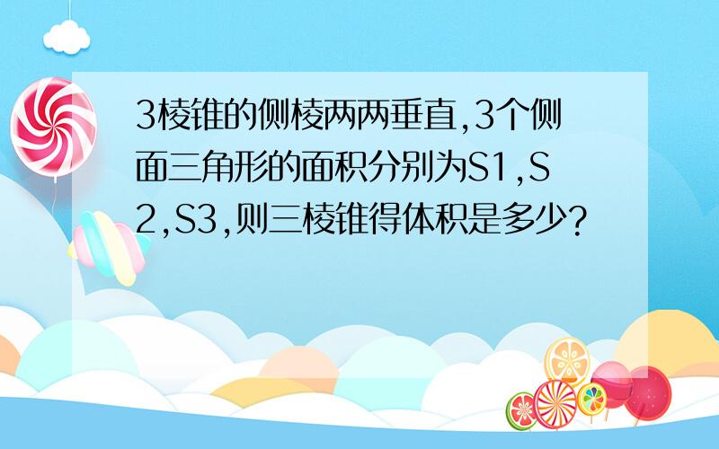 3棱锥的侧棱两两垂直,3个侧面三角形的面积分别为S1,S2,S3,则三棱锥得体积是多少?