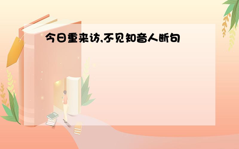 今日重来访,不见知音人断句