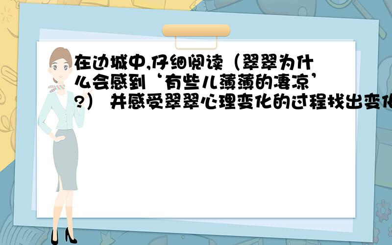 在边城中,仔细阅读（翠翠为什么会感到‘有些儿薄薄的凄凉’?） 并感受翠翠心理变化的过程找出变化的原因