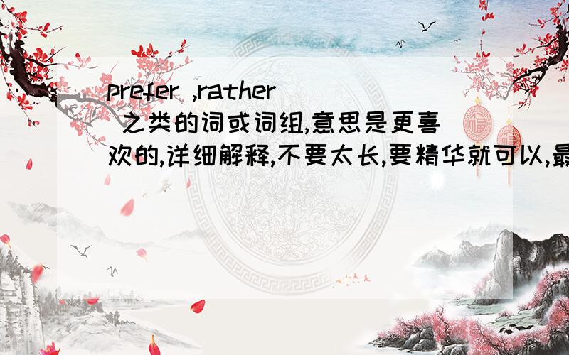 prefer ,rather 之类的词或词组,意思是更喜欢的,详细解释,不要太长,要精华就可以,最好有举例