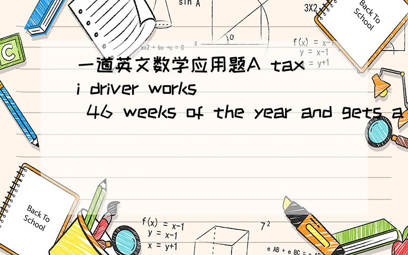 一道英文数学应用题A taxi driver works 46 weeks of the year and gets a