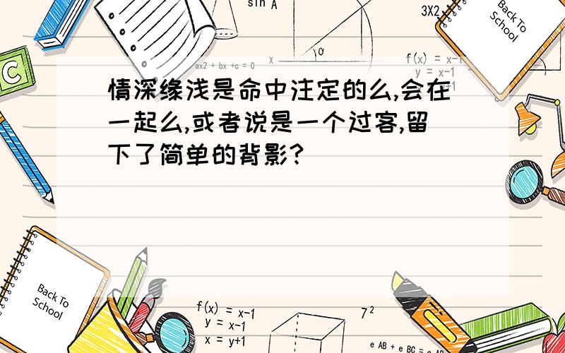 情深缘浅是命中注定的么,会在一起么,或者说是一个过客,留下了简单的背影?