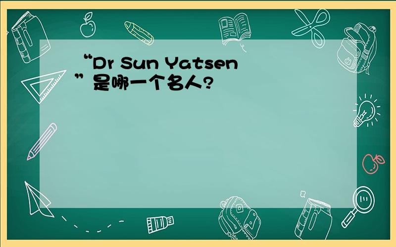 “Dr Sun Yatsen”是哪一个名人?