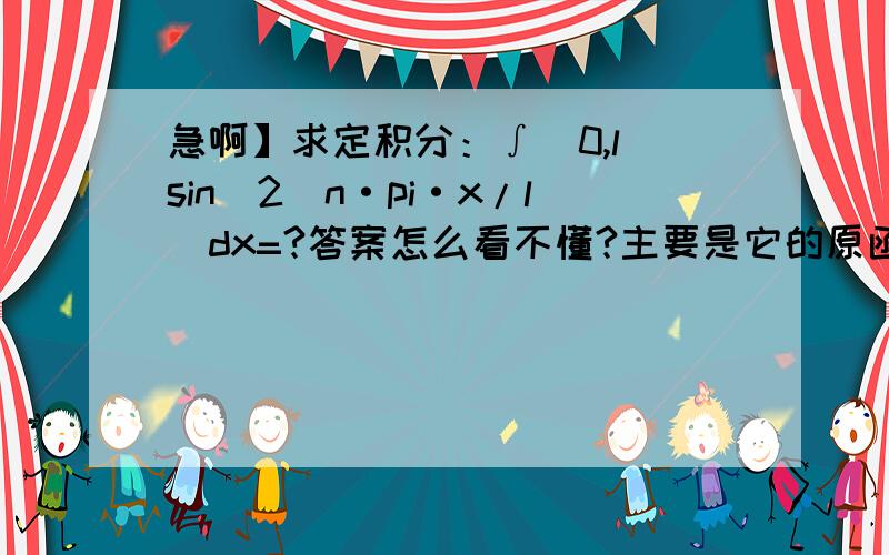 急啊】求定积分：∫(0,l)sin^2(n·pi·x/l)dx=?答案怎么看不懂?主要是它的原函数怎么求?还有前面的..