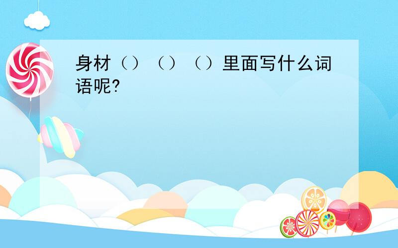 身材（）（）（）里面写什么词语呢?