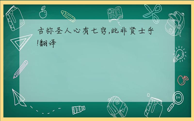 古称圣人心有七窍,此非贤士乎!翻译