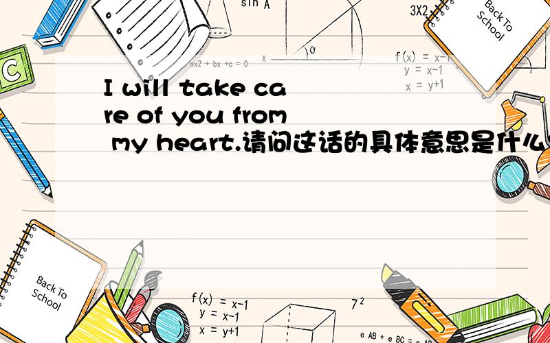 I will take care of you from my heart.请问这话的具体意思是什么?