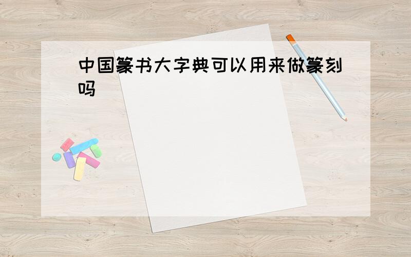 中国篆书大字典可以用来做篆刻吗