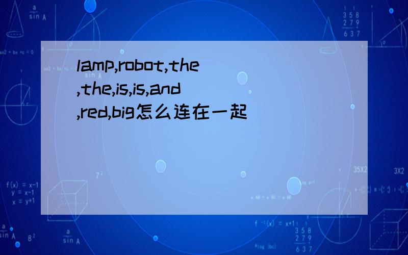 lamp,robot,the,the,is,is,and,red,big怎么连在一起