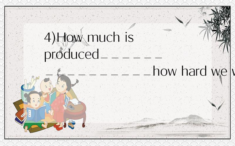 4)How much is produced________________how hard we work.用depe