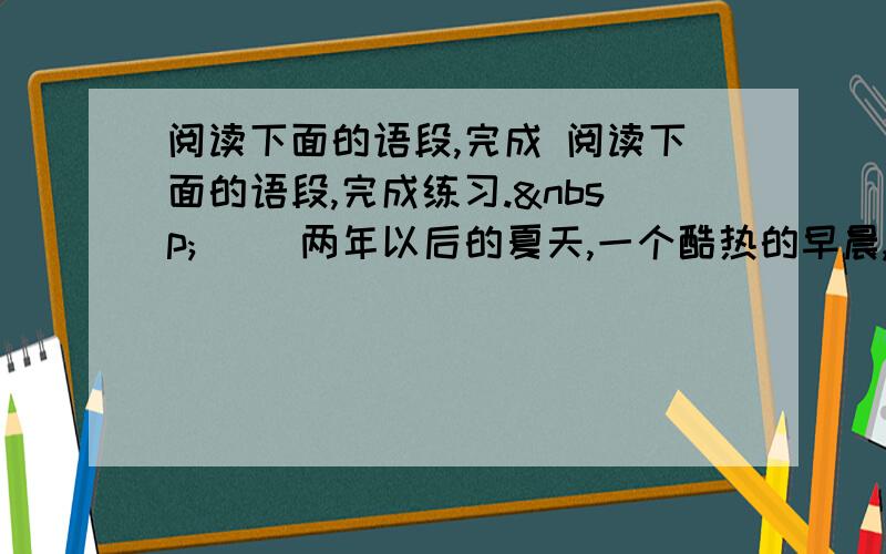 阅读下面的语段,完成 阅读下面的语段,完成练习.  　　两年以后的夏天,一个酷热的早晨,八岁的瑞恩跟妈妈来到干